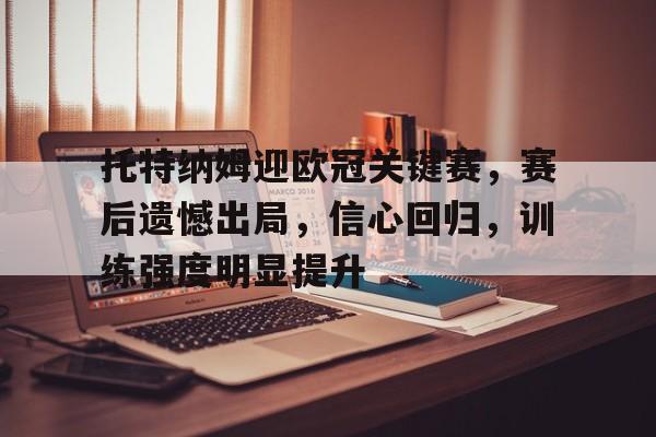 包含托特纳姆迎欧冠关键赛，赛后遗憾出局，信心回归，训练强度明显提升的词条-爱游戏平台