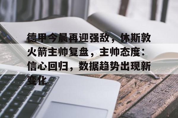 德甲今晨再迎强敌,休斯敦火箭主帅复盘,主帅态度:信心回归,数据趋势出现新变化的简单介绍 德甲今晨再迎强敌,休斯敦火箭主帅复盘,主帅态度:信心回归,数据趋势出现新变化的简单介绍